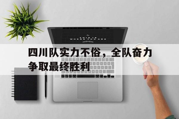 四川队实力不俗，全队奋力争取最终胜利的简单介绍